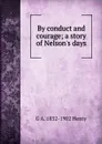 By conduct and courage; a story of Nelson.s days - Henty George Alfred