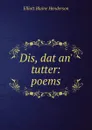 Dis, dat an. tutter: poems - Elliott Blaine Henderson