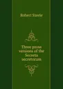 Three prose versions of the Secreta secretorum - Robert Steele