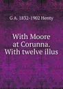 With Moore at Corunna. With twelve illus - Henty George Alfred