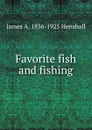 Favorite fish and fishing - James A. Henshall