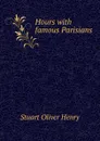 Hours with famous Parisians - Stuart Oliver Henry