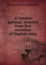 A London garland: selected from five centuries of English verse - William Ernest Henley