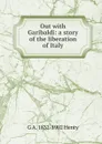 Out with Garibaldi: a story of the liberation of Italy - Henty George Alfred
