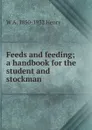 Feeds and feeding; a handbook for the student and stockman - W A. 1850-1932 Henry