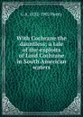 With Cochrane the dauntless; a tale of the exploits of Lord Cochrane in South American waters - Henty George Alfred