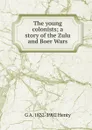 The young colonists; a story of the Zulu and Boer Wars - Henty George Alfred