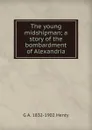 The young midshipman; a story of the bombardment of Alexandria - Henty George Alfred