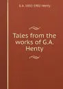 Tales from the works of G.A. Henty - Henty George Alfred