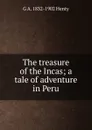 The treasure of the Incas; a tale of adventure in Peru - Henty George Alfred