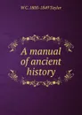 A manual of ancient history - W C. 1800-1849 Taylor