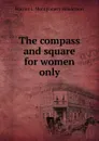 The compass and square for women only - Harriet L. Montgomery Henderson