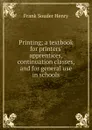 Printing; a textbook for printers. apprentices, continuation classes, and for general use in schools - Frank Souder Henry