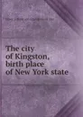 The city of Kingston, birth place of New York state - Howard [from old catalog] Hendricks