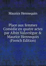 Place aux femmes Comedie en quatre actes par Albin Valavregue . Maurice Hennequin (French Edition) - Maurice Hennequin