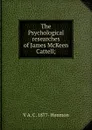 The Psychological researches of James McKeen Cattell; - V A. C. 1877- Henmon