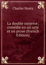 La double surprise; comedie en un acte et en prose (French Edition) - Charles Henry