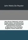 Mary Stuart, Bothwell, and the Casket Letters: Something New, with Illustrations and Portraits Selected from Hundreds of Specimens from Scotland, England, France, Russia, Etc. . - De Peyster