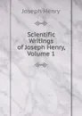 Scientific Writings of Joseph Henry, Volume 1 - Joseph Henry