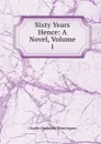 Sixty Years Hence: A Novel, Volume 1 - Charles Frederick Henningsen