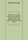 The History of Great Britain,: From the First Invasion of It by the Romans Under Julius Caesar. Written On a New Plan - Malcolm Laing