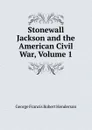 Stonewall Jackson and the American Civil War, Volume 1 - George Francis Robert Henderson