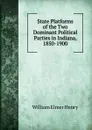State Platforms of the Two Dominant Political Parties in Indiana, 1850-1900 - William Elmer Henry