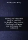 Printing for School and Shop: A Textbook for Printers. Apprentices, Continuation Classes, and for General Use in Schools - Frank Souder Henry