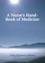 A Nurse.s Hand-Book of Medicine - John Norman Henry