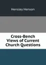 Cross-Bench Views of Current Church Questions - Hensley Henson