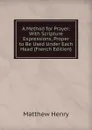 A Method for Prayer: With Scripture Expressions, Proper to Be Used Under Each Head (French Edition) - Matthew Henry