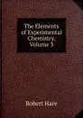 The Elements of Experimental Chemistry, Volume 3 - Robert Hare