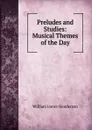 Preludes and Studies: Musical Themes of the Day - William James Henderson