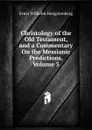 Christology of the Old Testament, and a Commentary On the Messianic Predictions, Volume 3 - Hengstenberg Ernst Wilhelm