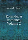 Rolando: A Romance, Volume 2 - Alexander Henry