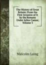 The History of Great Britain: From the First Invasion of It by the Romans Under Julius Caesar, Volume 3 - Malcolm Laing