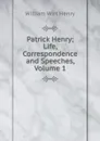 Patrick Henry; Life, Correspondence and Speeches, Volume 1 - William Wirt Henry