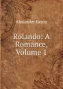 Rolando: A Romance, Volume 1 - Alexander Henry