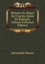 Histoire Du Regne De Charles-Quint En Belgique, Volume 8 (French Edition) - Alexandre Henne