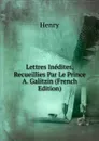 Lettres Inedites, Recueillies Par Le Prince A. Galitzin (French Edition) - Henry