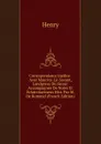 Correspondance Inedite . Avec Maurice-Le-Savant, Landgrave De Hesse: Accompagnee De Notes Et Eclaircissemens Hist. Par M. De Rommel (French Edition) - Henry