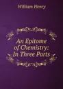 An Epitome of Chemistry: In Three Parts - William Henry