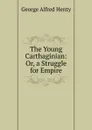 The Young Carthaginian: Or, a Struggle for Empire - Henty George Alfred