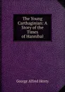 The Young Carthaginian: A Story of the Times of Hannibal - Henty George Alfred