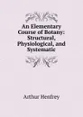 An Elementary Course of Botany: Structural, Physiological, and Systematic - Arthur Henfrey