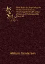 Plain Rules for Improving the Health of the Delicate, Preserving the Health of the Strong, and Prolonging the Life of All - William Henderson