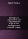 Beitrage Zur Organisation Und Competenz Der Papstlichen Ketzergerichte (German Edition) - Kamil Henner