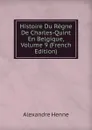 Histoire Du Regne De Charles-Quint En Belgique, Volume 9 (French Edition) - Alexandre Henne