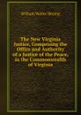 The New Virginia Justice, Comprising the Office and Authority of a Justice of the Peace, in the Commonwealth of Virginia - William Waller Hening