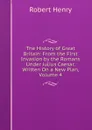 The History of Great Britain: From the First Invasion by the Romans Under Julius Caesar. Written On a New Plan, Volume 4 - Robert Henry